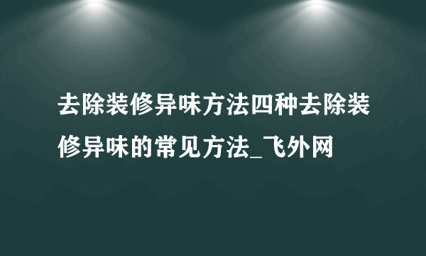 去除装修异味方法四种去除装修异味的常见方法_飞外网