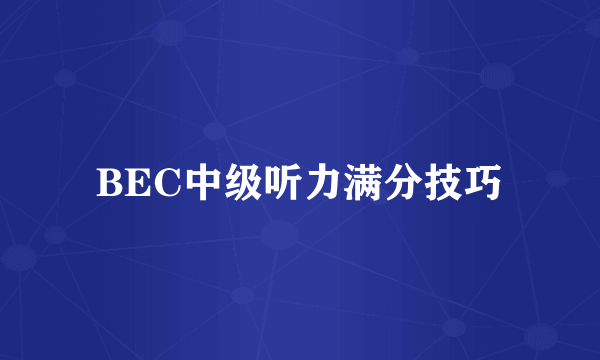 BEC中级听力满分技巧