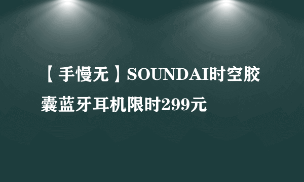 【手慢无】SOUNDAI时空胶囊蓝牙耳机限时299元