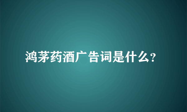 鸿茅药酒广告词是什么？