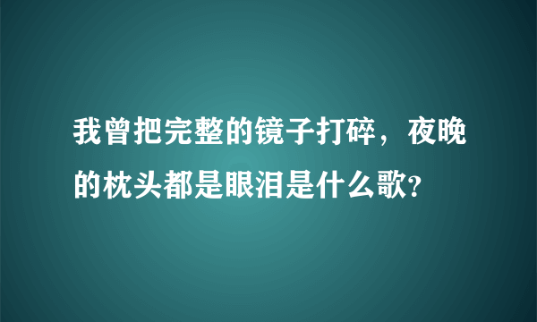 我曾把完整的镜子打碎，夜晚的枕头都是眼泪是什么歌？