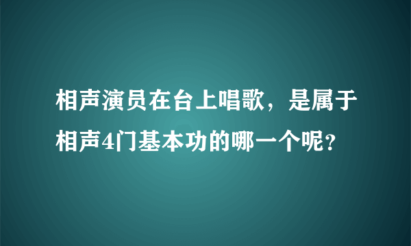 相声演员在台上唱歌，是属于相声4门基本功的哪一个呢？