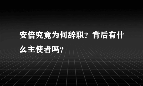 安倍究竟为何辞职？背后有什么主使者吗？