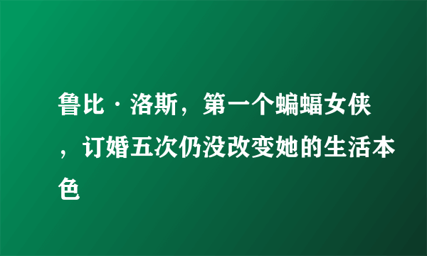 鲁比·洛斯，第一个蝙蝠女侠，订婚五次仍没改变她的生活本色