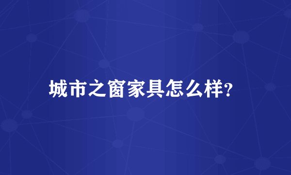 城市之窗家具怎么样？