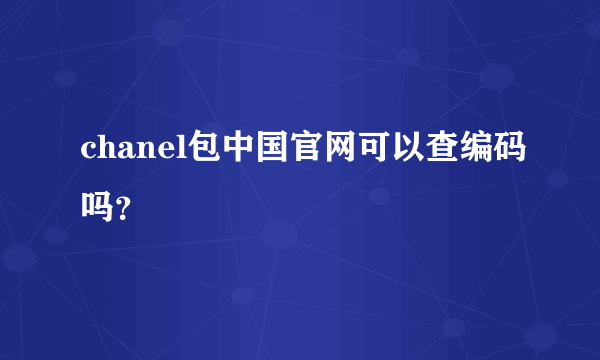 chanel包中国官网可以查编码吗？