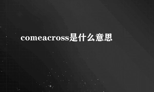 comeacross是什么意思