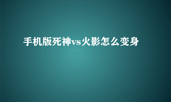 手机版死神vs火影怎么变身