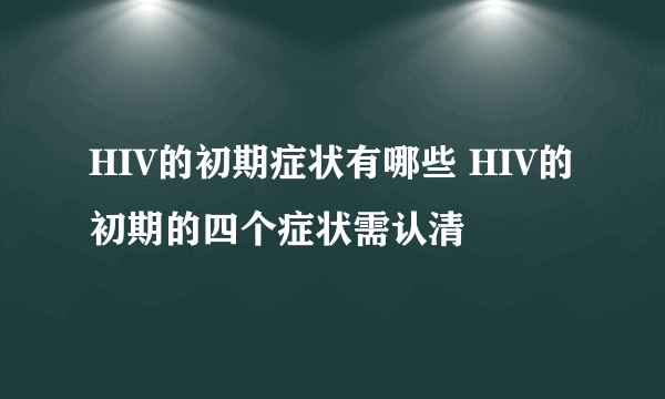 HIV的初期症状有哪些 HIV的初期的四个症状需认清