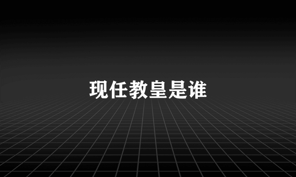 现任教皇是谁