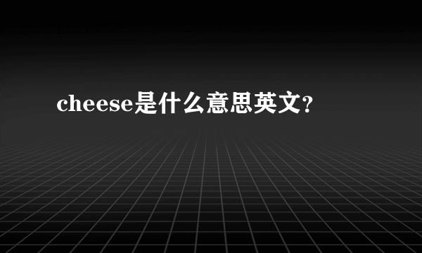 cheese是什么意思英文？