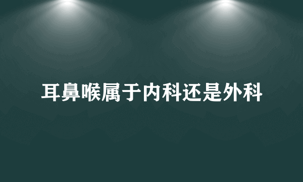 耳鼻喉属于内科还是外科