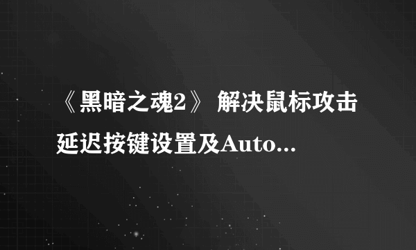 《黑暗之魂2》 解决鼠标攻击延迟按键设置及Autohotkey脚本用法