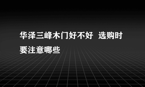 华泽三峰木门好不好  选购时要注意哪些