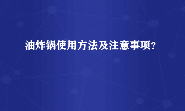 油炸锅使用方法及注意事项？