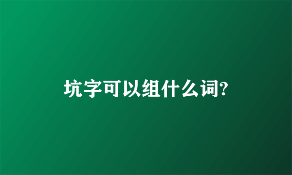 坑字可以组什么词?