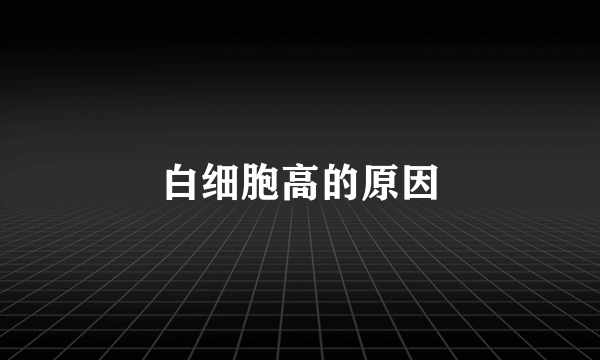 白细胞高的原因