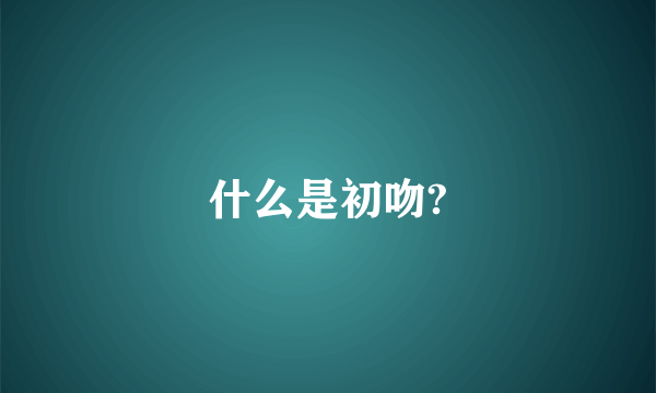 什么是初吻?