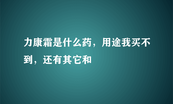 力康霜是什么药，用途我买不到，还有其它和