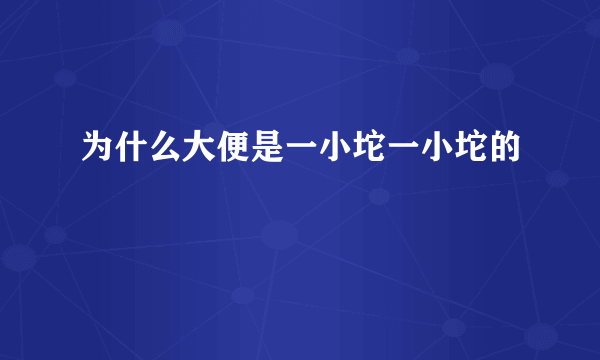 为什么大便是一小坨一小坨的