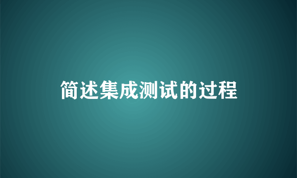 简述集成测试的过程