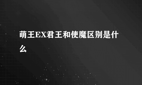 萌王EX君王和使魔区别是什么