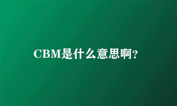 CBM是什么意思啊？