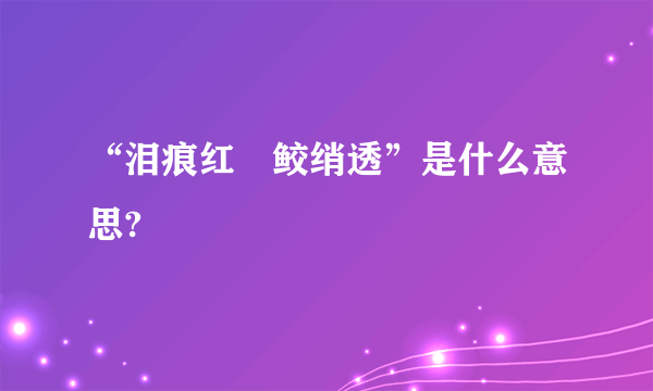 “泪痕红浥鲛绡透”是什么意思?