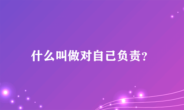 什么叫做对自己负责？