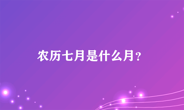 农历七月是什么月？