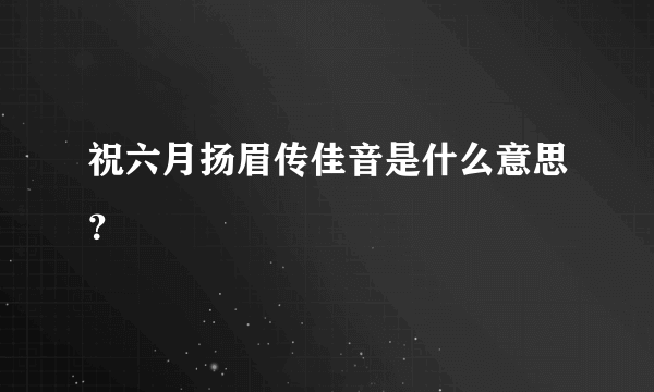 祝六月扬眉传佳音是什么意思？