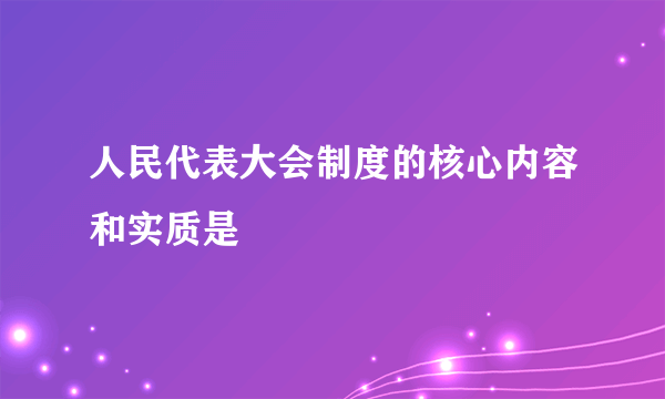 人民代表大会制度的核心内容和实质是