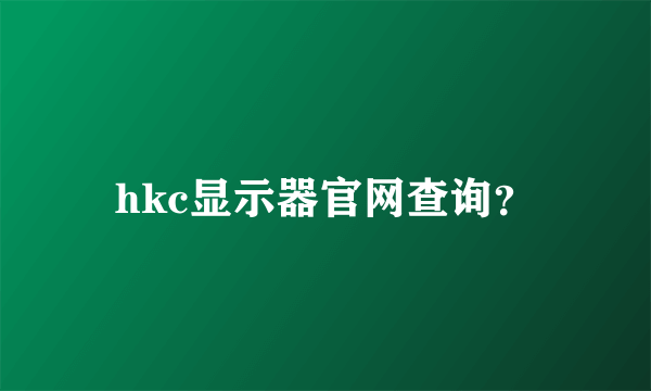 hkc显示器官网查询？