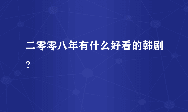 二零零八年有什么好看的韩剧？