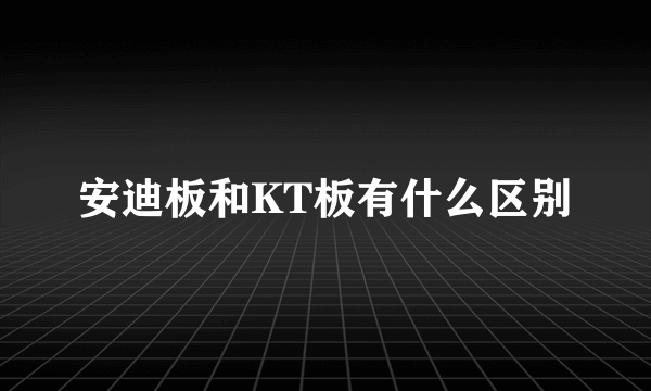 安迪板和KT板有什么区别