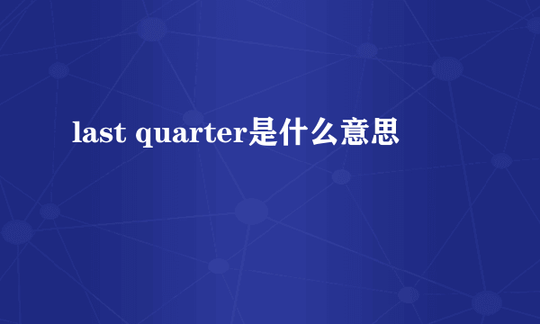 last quarter是什么意思