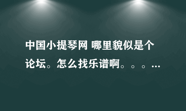 中国小提琴网 哪里貌似是个论坛。怎么找乐谱啊。。。。为什么都是帖子