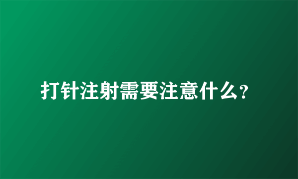 打针注射需要注意什么？