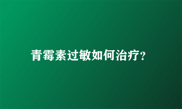 青霉素过敏如何治疗？