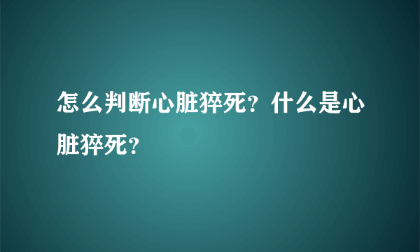 怎么判断心脏猝死？什么是心脏猝死？