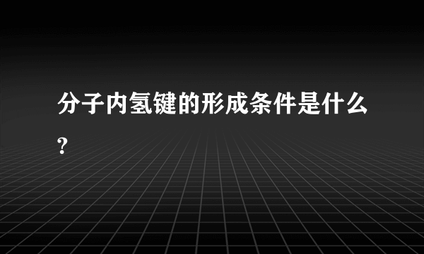 分子内氢键的形成条件是什么?