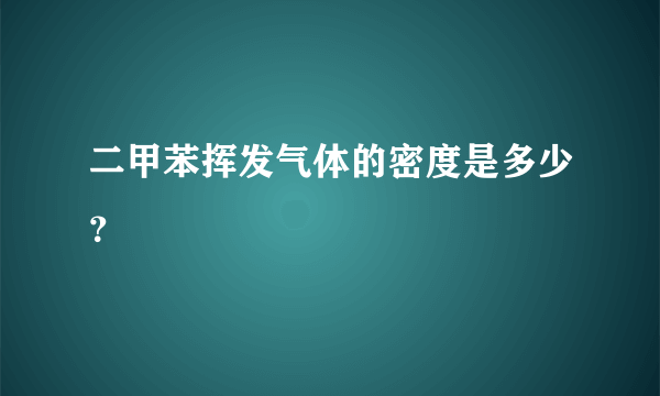 二甲苯挥发气体的密度是多少？