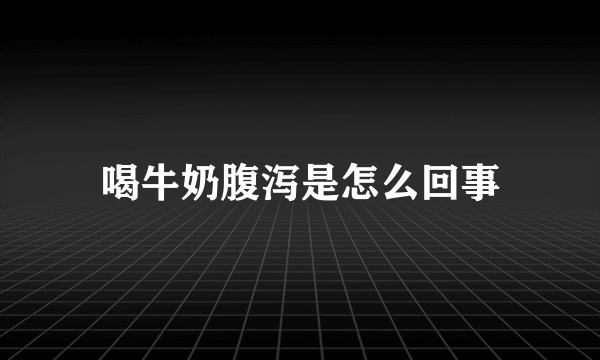 喝牛奶腹泻是怎么回事