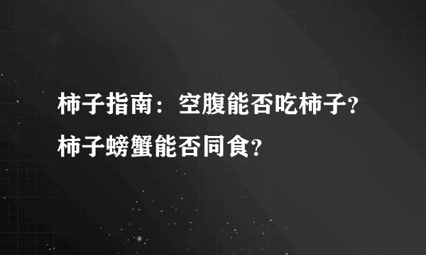 柿子指南：空腹能否吃柿子？柿子螃蟹能否同食？