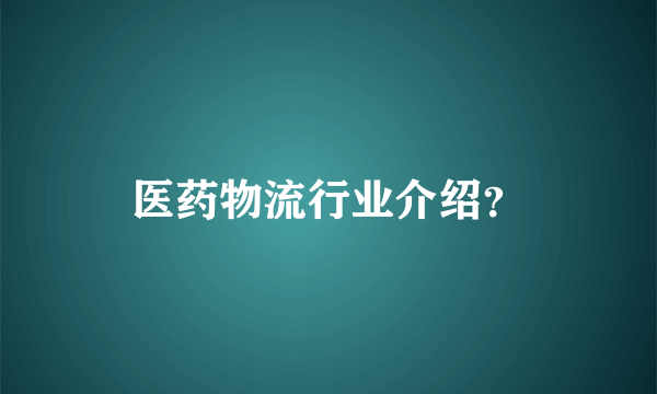 医药物流行业介绍？