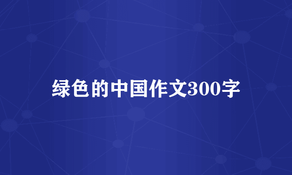 绿色的中国作文300字