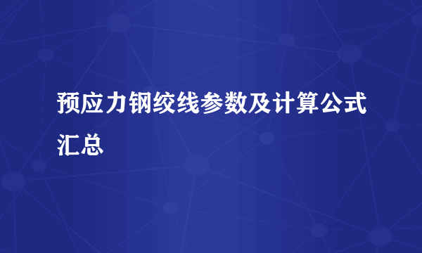 预应力钢绞线参数及计算公式汇总