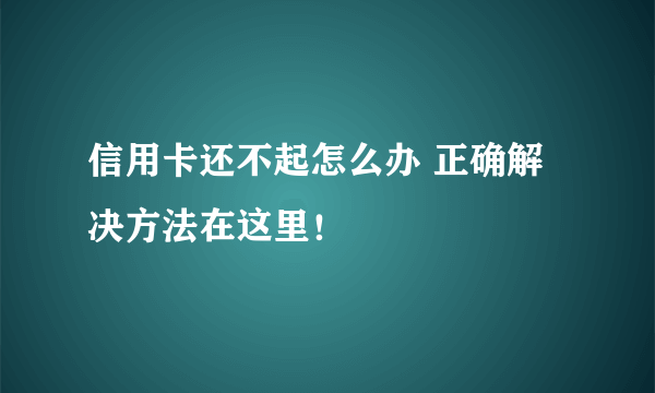 信用卡还不起怎么办 正确解决方法在这里！