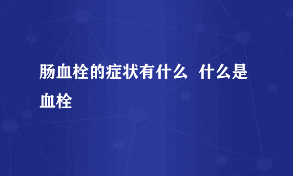 肠血栓的症状有什么  什么是血栓