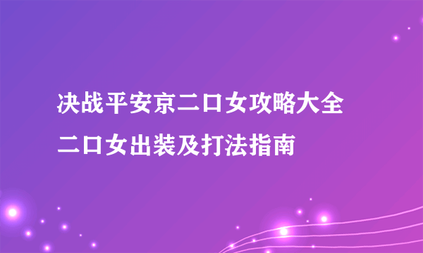 决战平安京二口女攻略大全 二口女出装及打法指南